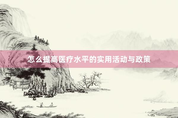 怎么提高医疗水平的实用活动与政策