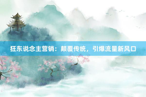 狂东说念主营销：颠覆传统，引爆流量新风口